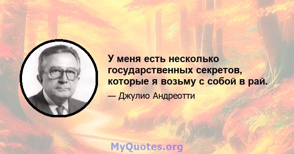 У меня есть несколько государственных секретов, которые я возьму с собой в рай.