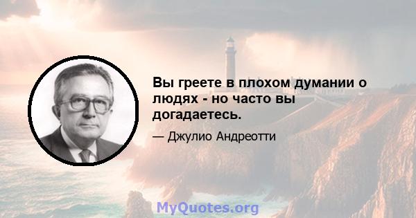 Вы греете в плохом думании о людях - но часто вы догадаетесь.