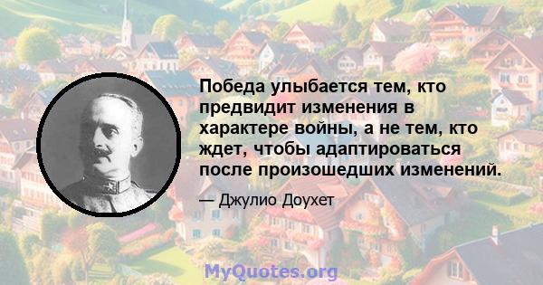 Победа улыбается тем, кто предвидит изменения в характере войны, а не тем, кто ждет, чтобы адаптироваться после произошедших изменений.