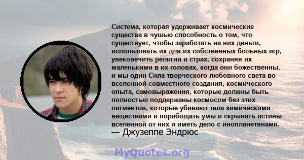 Система, которая удерживает космические существа в чушью способность о том, что существует, чтобы заработать на них деньги, использовать их для их собственных больных игр, увековечить религии и страх, сохраняя их