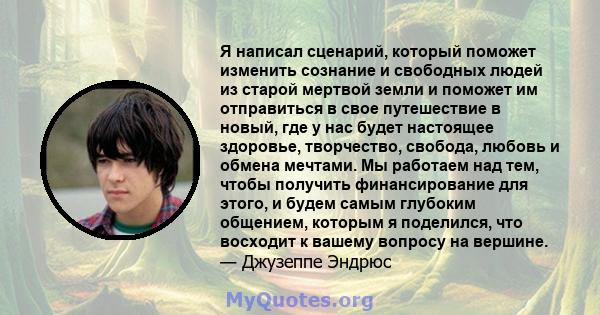 Я написал сценарий, который поможет изменить сознание и свободных людей из старой мертвой земли и поможет им отправиться в свое путешествие в новый, где у нас будет настоящее здоровье, творчество, свобода, любовь и