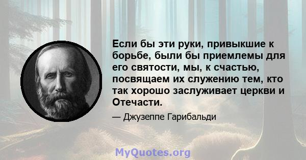 Если бы эти руки, привыкшие к борьбе, были бы приемлемы для его святости, мы, к счастью, посвящаем их служению тем, кто так хорошо заслуживает церкви и Отечасти.