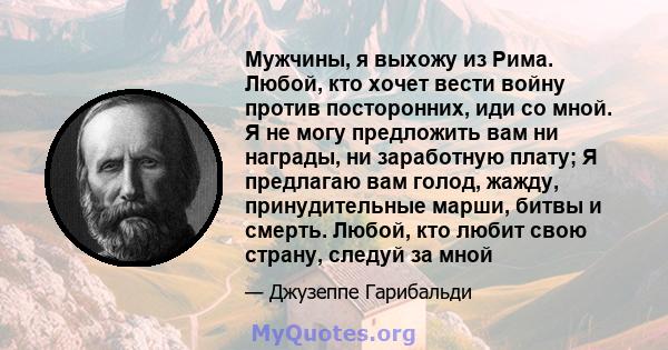 Мужчины, я выхожу из Рима. Любой, кто хочет вести войну против посторонних, иди со мной. Я не могу предложить вам ни награды, ни заработную плату; Я предлагаю вам голод, жажду, принудительные марши, битвы и смерть.