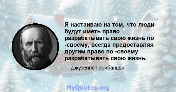 Я настаиваю на том, что люди будут иметь право разрабатывать свою жизнь по -своему, всегда предоставляя другим право по -своему разрабатывать свою жизнь.