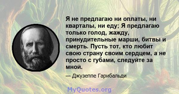 Я не предлагаю ни оплаты, ни кварталы, ни еду; Я предлагаю только голод, жажду, принудительные марши, битвы и смерть. Пусть тот, кто любит свою страну своим сердцем, а не просто с губами, следуйте за мной.