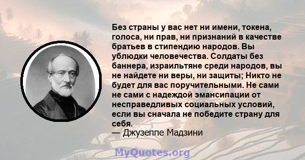 Без страны у вас нет ни имени, токена, голоса, ни прав, ни признаний в качестве братьев в стипендию народов. Вы ублюдки человечества. Солдаты без баннера, израильтяне среди народов, вы не найдете ни веры, ни защиты;