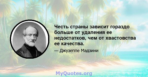 Честь страны зависит гораздо больше от удаления ее недостатков, чем от хвастовства ее качества.