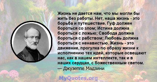 Жизнь не дается нам, что мы могли бы жить без работы. Нет, наша жизнь - это борьба и путешествие. Гуф должен бороться со злом; Истина должна бороться с ложью; Свобода должна бороться с рабством; Любовь должна бороться с 