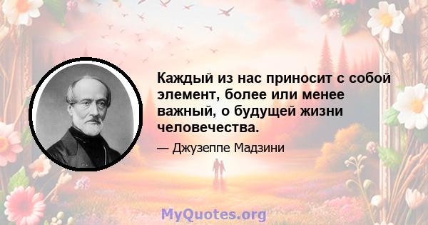 Каждый из нас приносит с собой элемент, более или менее важный, о будущей жизни человечества.