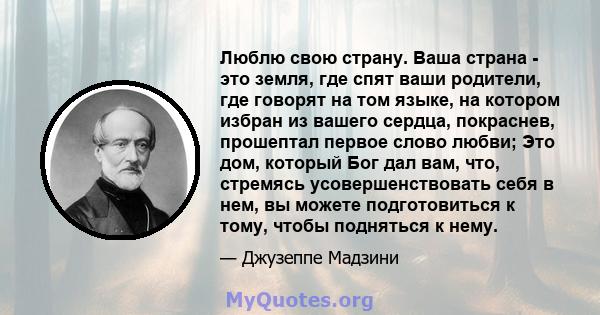 Люблю свою страну. Ваша страна - это земля, где спят ваши родители, где говорят на том языке, на котором избран из вашего сердца, покраснев, прошептал первое слово любви; Это дом, который Бог дал вам, что, стремясь