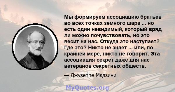 Мы формируем ассоциацию братьев во всех точках земного шара ... но есть один невидимый, который вряд ли можно почувствовать, но это весит на нас. Откуда это наступает? Где это? Никто не знает ... или, по крайней мере,