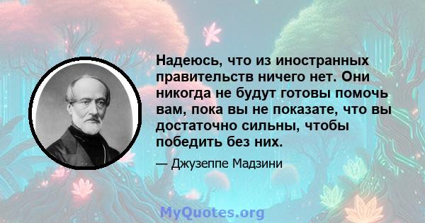 Надеюсь, что из иностранных правительств ничего нет. Они никогда не будут готовы помочь вам, пока вы не показате, что вы достаточно сильны, чтобы победить без них.