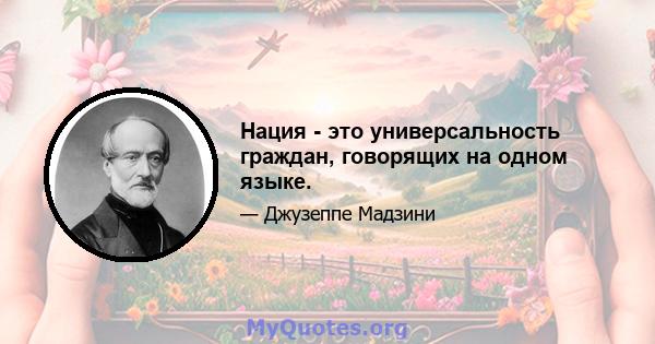 Нация - это универсальность граждан, говорящих на одном языке.