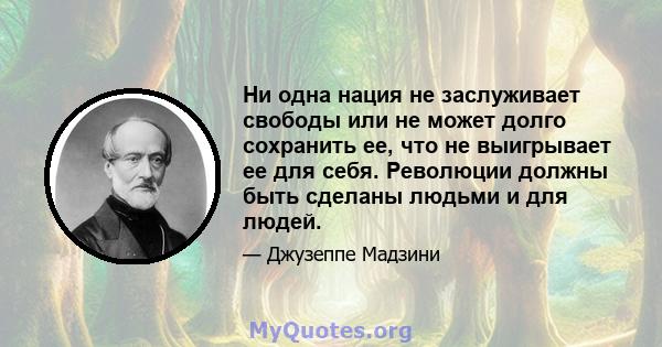 Ни одна нация не заслуживает свободы или не может долго сохранить ее, что не выигрывает ее для себя. Революции должны быть сделаны людьми и для людей.