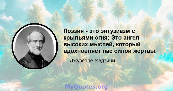 Поэзия - это энтузиазм с крыльями огня; Это ангел высоких мыслей, который вдохновляет нас силой жертвы.