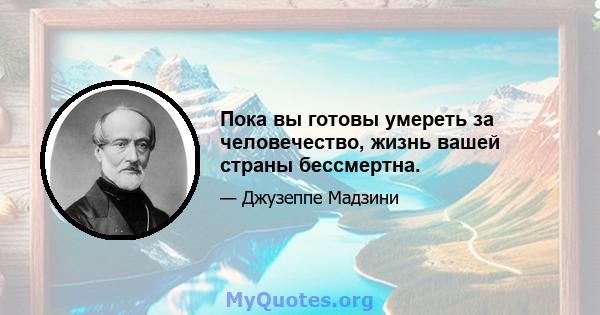 Пока вы готовы умереть за человечество, жизнь вашей страны бессмертна.