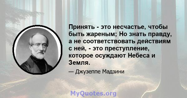 Принять - это несчастье, чтобы быть жареным; Но знать правду, а не соответствовать действиям с ней, - это преступление, которое осуждают Небеса и Земля.