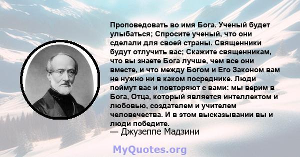 Проповедовать во имя Бога. Ученый будет улыбаться; Спросите ученый, что они сделали для своей страны. Священники будут отлучить вас; Скажите священникам, что вы знаете Бога лучше, чем все они вместе, и что между Богом и 