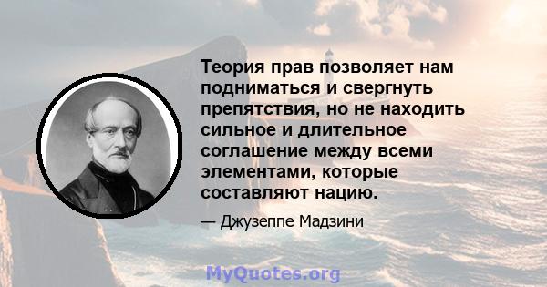 Теория прав позволяет нам подниматься и свергнуть препятствия, но не находить сильное и длительное соглашение между всеми элементами, которые составляют нацию.