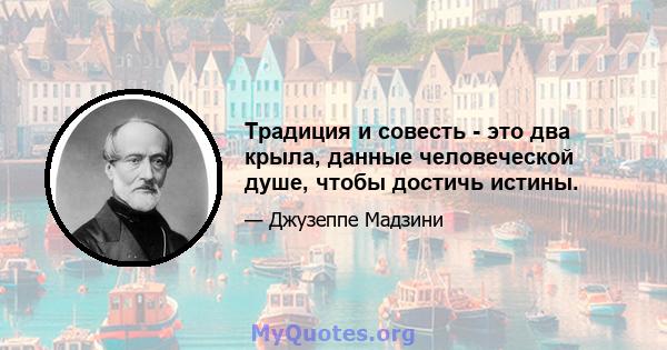 Традиция и совесть - это два крыла, данные человеческой душе, чтобы достичь истины.