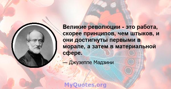 Великие революции - это работа, скорее принципов, чем штыков, и они достигнуты первыми в морале, а затем в материальной сфере.