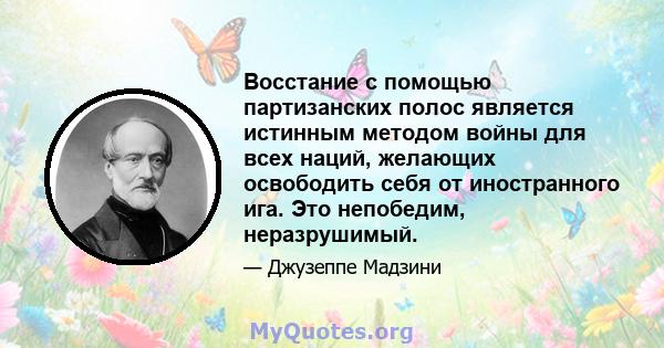 Восстание с помощью партизанских полос является истинным методом войны для всех наций, желающих освободить себя от иностранного ига. Это непобедим, неразрушимый.