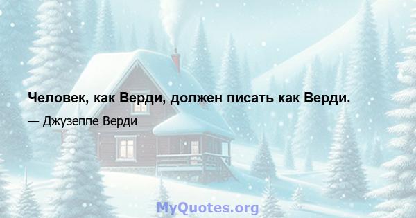 Человек, как Верди, должен писать как Верди.