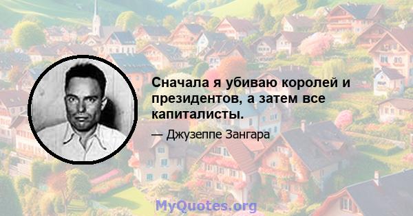 Сначала я убиваю королей и президентов, а затем все капиталисты.