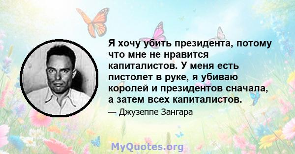 Я хочу убить президента, потому что мне не нравится капиталистов. У меня есть пистолет в руке, я убиваю королей и президентов сначала, а затем всех капиталистов.