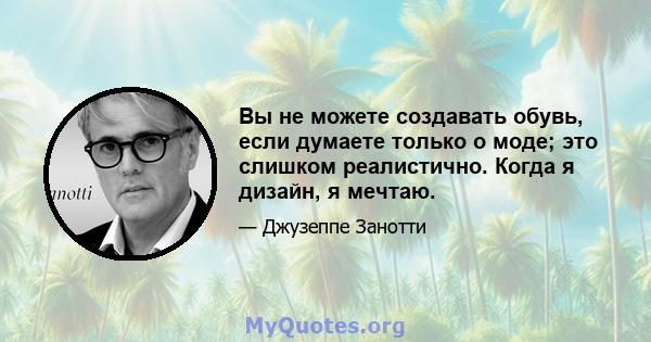 Вы не можете создавать обувь, если думаете только о моде; это слишком реалистично. Когда я дизайн, я мечтаю.