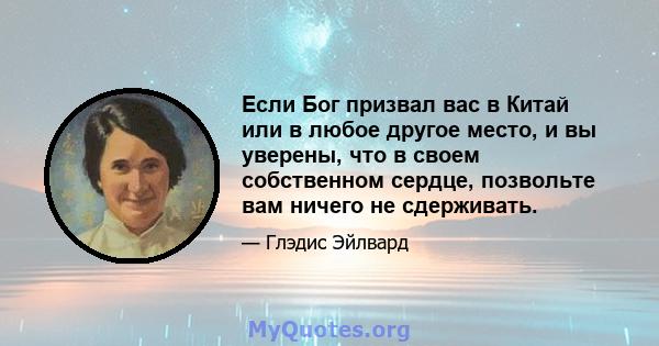 Если Бог призвал вас в Китай или в любое другое место, и вы уверены, что в своем собственном сердце, позвольте вам ничего не сдерживать.