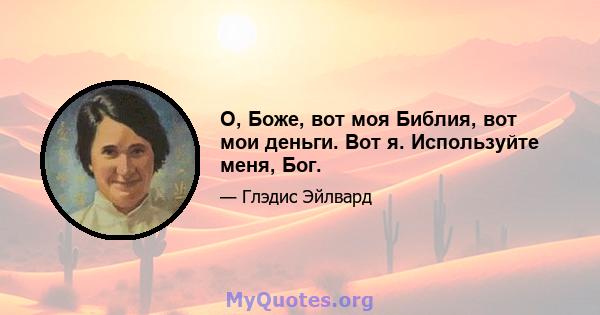 О, Боже, вот моя Библия, вот мои деньги. Вот я. Используйте меня, Бог.