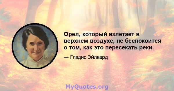 Орел, который взлетает в верхнем воздухе, не беспокоится о том, как это пересекать реки.