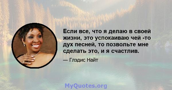 Если все, что я делаю в своей жизни, это успокаиваю чей -то дух песней, то позвольте мне сделать это, и я счастлив.