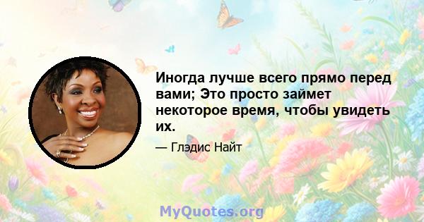 Иногда лучше всего прямо перед вами; Это просто займет некоторое время, чтобы увидеть их.