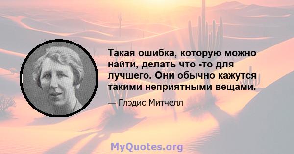 Такая ошибка, которую можно найти, делать что -то для лучшего. Они обычно кажутся такими неприятными вещами.