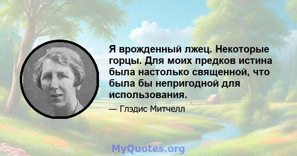 Я врожденный лжец. Некоторые горцы. Для моих предков истина была настолько священной, что была бы непригодной для использования.