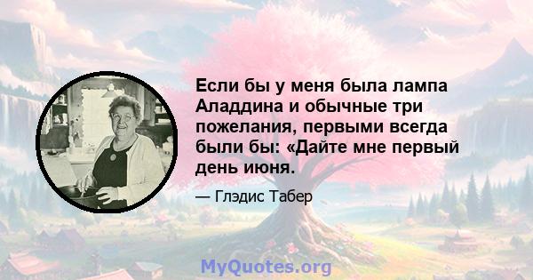 Если бы у меня была лампа Аладдина и обычные три пожелания, первыми всегда были бы: «Дайте мне первый день июня.