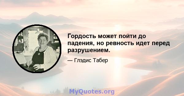 Гордость может пойти до падения, но ревность идет перед разрушением.