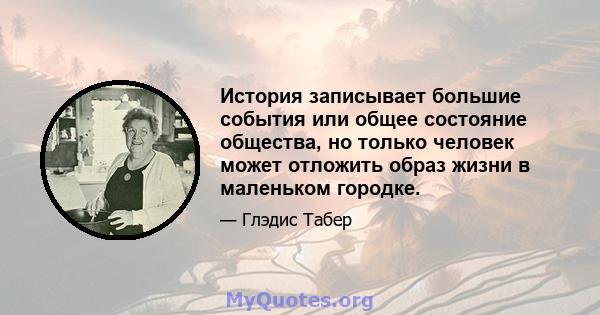 История записывает большие события или общее состояние общества, но только человек может отложить образ жизни в маленьком городке.