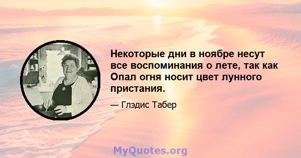 Некоторые дни в ноябре несут все воспоминания о лете, так как Опал огня носит цвет лунного пристания.