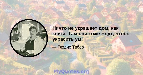 Ничто не украшает дом, как книги. Там они тоже ждут, чтобы украсить ум!