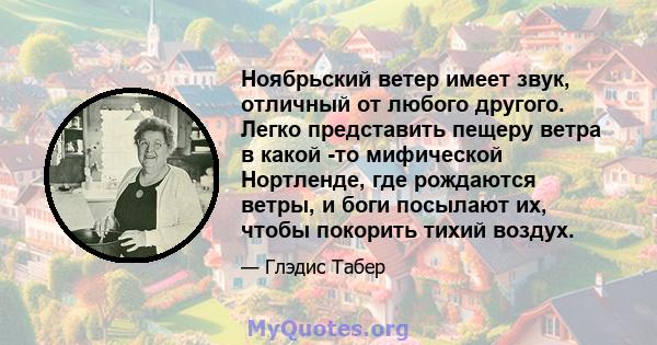 Ноябрьский ветер имеет звук, отличный от любого другого. Легко представить пещеру ветра в какой -то мифической Нортленде, где рождаются ветры, и боги посылают их, чтобы покорить тихий воздух.