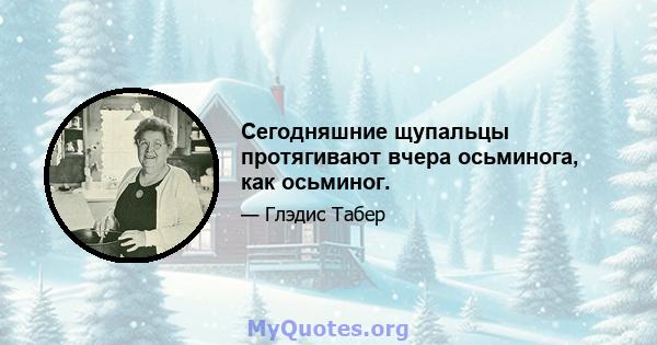 Сегодняшние щупальцы протягивают вчера осьминога, как осьминог.