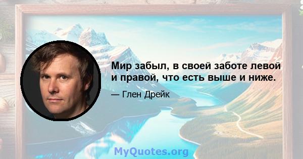 Мир забыл, в своей заботе левой и правой, что есть выше и ниже.