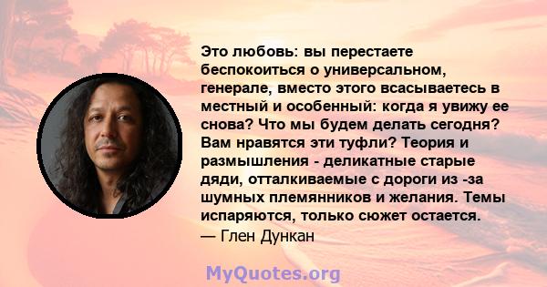 Это любовь: вы перестаете беспокоиться о универсальном, генерале, вместо этого всасываетесь в местный и особенный: когда я увижу ее снова? Что мы будем делать сегодня? Вам нравятся эти туфли? Теория и размышления -