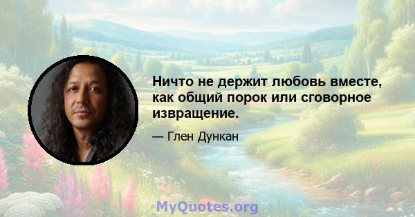 Ничто не держит любовь вместе, как общий порок или сговорное извращение.