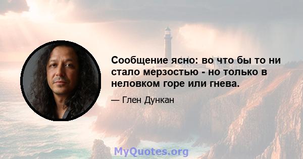 Сообщение ясно: во что бы то ни стало мерзостью - но только в неловком горе или гнева.