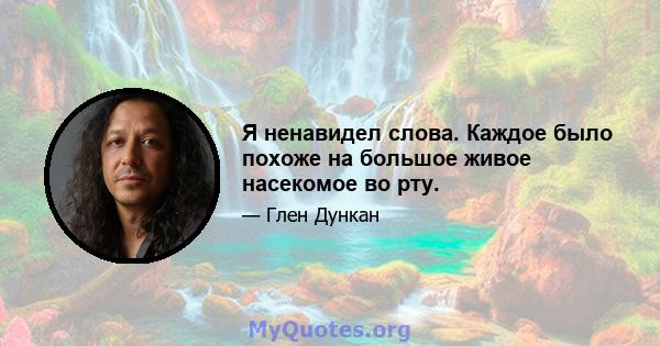 Я ненавидел слова. Каждое было похоже на большое живое насекомое во рту.