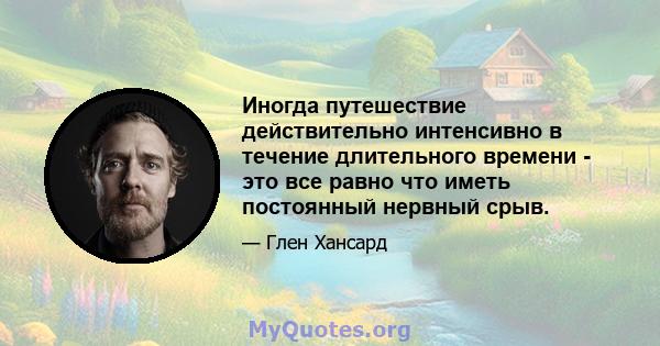 Иногда путешествие действительно интенсивно в течение длительного времени - это все равно что иметь постоянный нервный срыв.